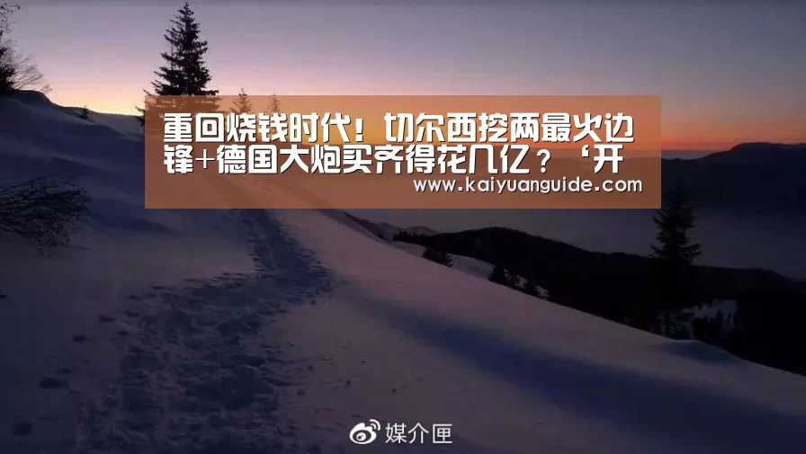 重回烧钱时代!切尔西挖两最火边锋+德国大炮买齐得花几亿?‘开元竞猜’(图2) 开元直播
