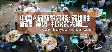中国A最新积分榜:深圳胜新疆 停势 扎尔领先第二名4分【开元电竞】(图2) 开元竞猜
