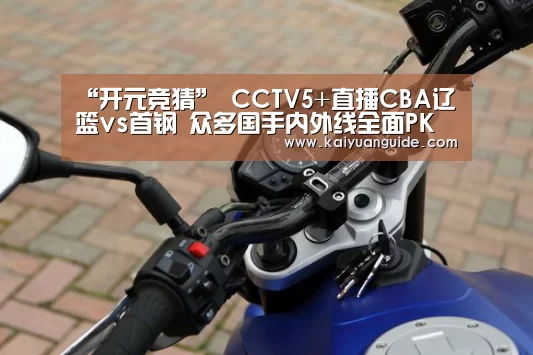 “开元竞猜”
CCTV5+直播CBA辽篮vs首钢 众多国手内外线全面PK(图1) 开元直播