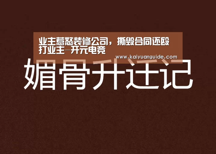 业主惹怒装修公司,撕毁合同还殴打业主-开元电竞(图4) 开元电竞